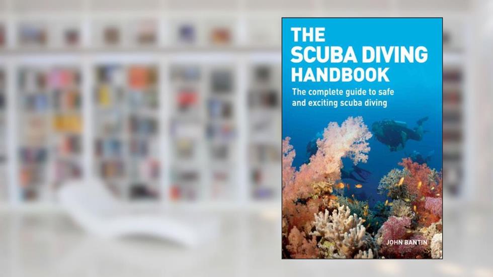 The Scuba Diving Handbook: The Complete Guide to Safe and Exciting Scuba Diving, written by John Bantin