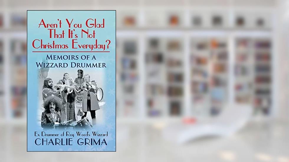 Arent You Glad That Its Not Christmas Everyday? Memoirs of a Wizzard Drummer, ex drummer of Roy Woods Wizzard, written by Charlie Grima