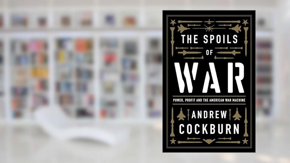 The Spoils of War: Power, Profit and the American War Machine, written by Andrew Cockburn