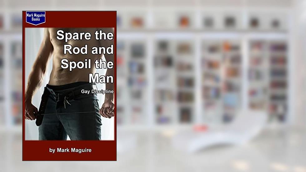 Spare the Rod and Spoil the Man! (GAY Discipline), written by Mark Maguire