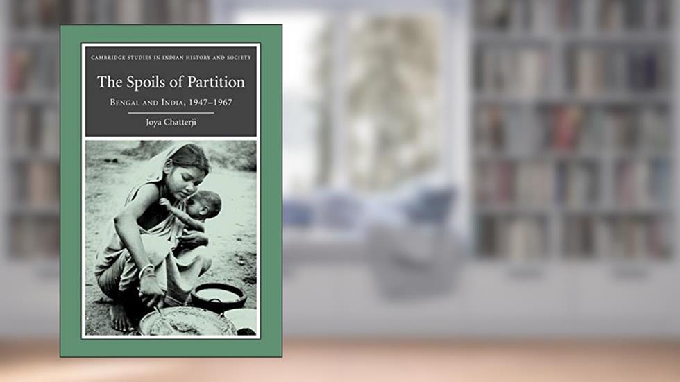 The Spoils of Partition: Bengal and India, 1947-1967 (Cambridge Studies in Indian History and Society, Series Number 15), written by Joya Chatterji