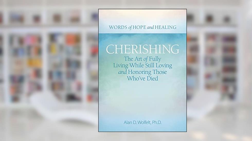 Cherishing: The Art of Fully Living While Still Loving and Honoring Those Who've Died (Words of Hope and Healing), written by Alan D Wolfelt PhD