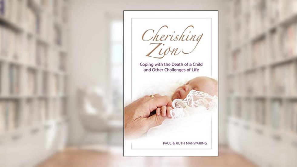 Cherishing Zion: Coping with the Death of a Child and Other Challenges of Life, written by Paul A Manwaring; Ruth Manwaring