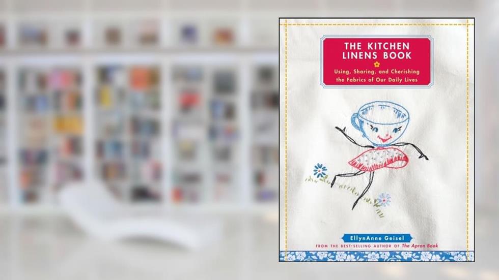 The Kitchen Linens Book: Using, Sharing, and Cherishing the Fabrics of Our Daily Lives, written by EllynAnne Geisel