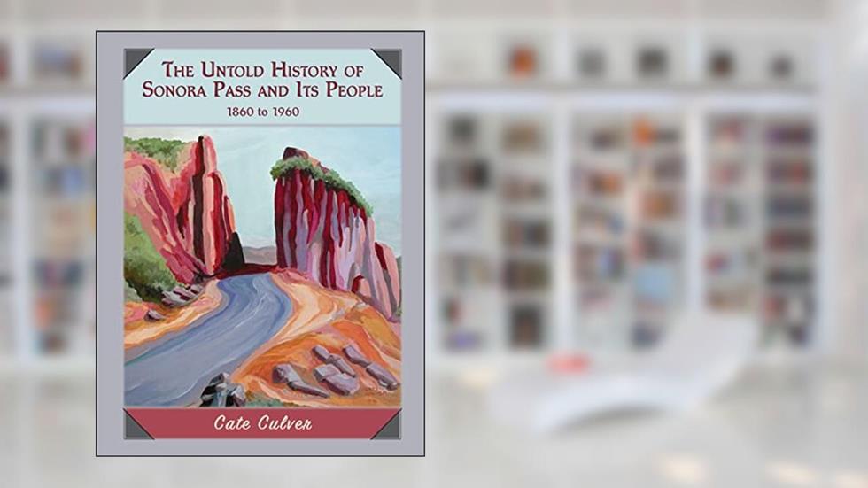The Untold History of Sonora Pass and Its People: 1860 to 1960, written by Cate Culver