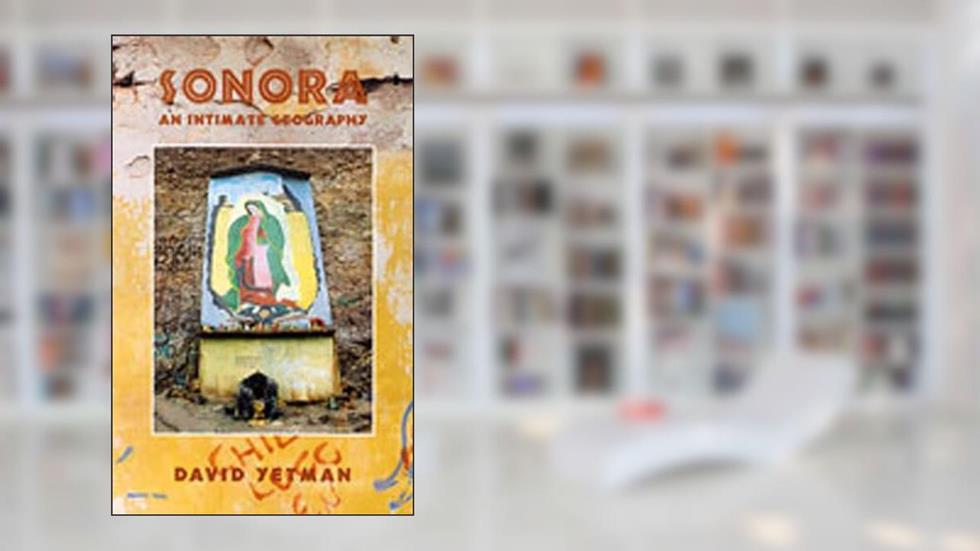 Sonora: An Intimate Geography (University of Arizona Southwest Centre), written by David Yetman