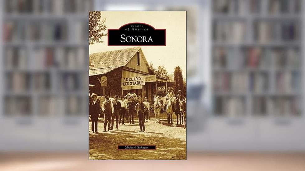 Sonora (CA) (Images of America), written by Michael Gahagan