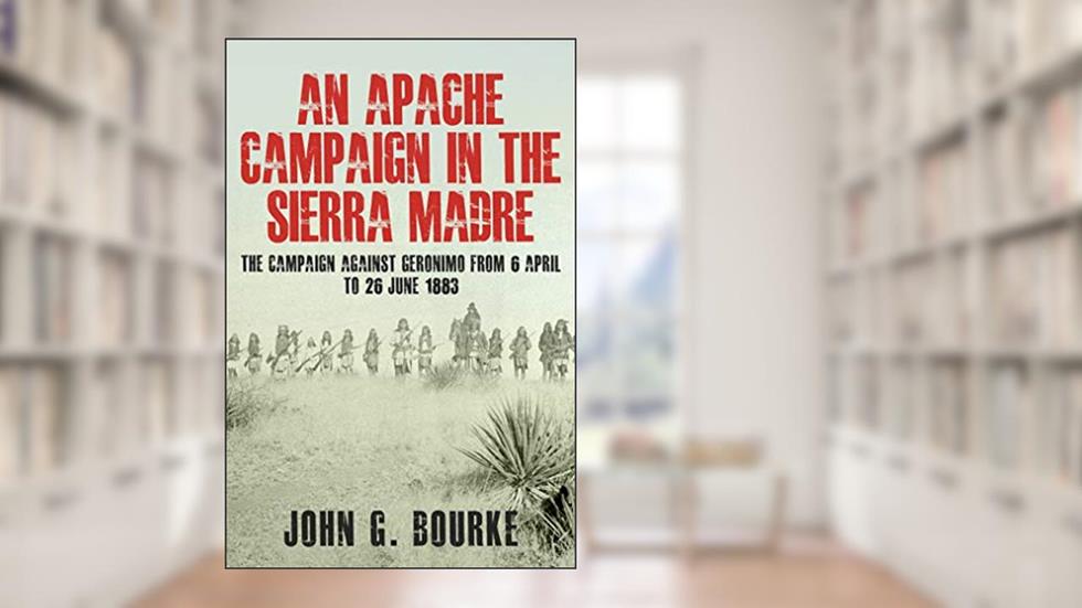 An Apache Campaign In The Sierra Madre, written by John G. Bourke