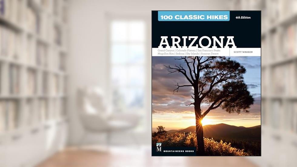 100 Classic Hikes: Arizona: Grand Canyon/ Colorado Plateau/ San Francisco Peaks/ Mogollon Rim/ Sedona/ Sky Islands/ Sonora Desert, written by Scott Warren
