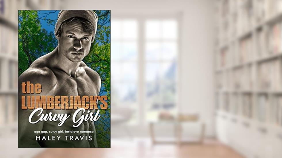 The Lumberjack's Curvy Girl: Age Gap Curvy Girl Instalove Romance (Acorns & Oakleys Book 2), written by Haley Travis
