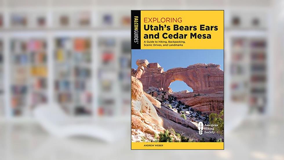 Exploring Utah's Bears Ears and Cedar Mesa: A Guide to Hiking, Backpacking, Scenic Drives, and Landmarks (Exploring Series), written by Andrew Weber