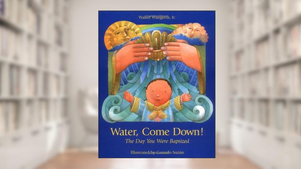 Water Come Down: The Day You Were Baptized, written by Walter Wangerin Jr.