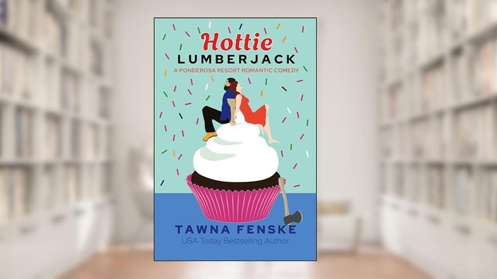 Hottie Lumberjack: A small town grumpy sunshine romantic comedy (Ponderosa Resort Romantic Comedies Book 4), written by Tawna Fenske