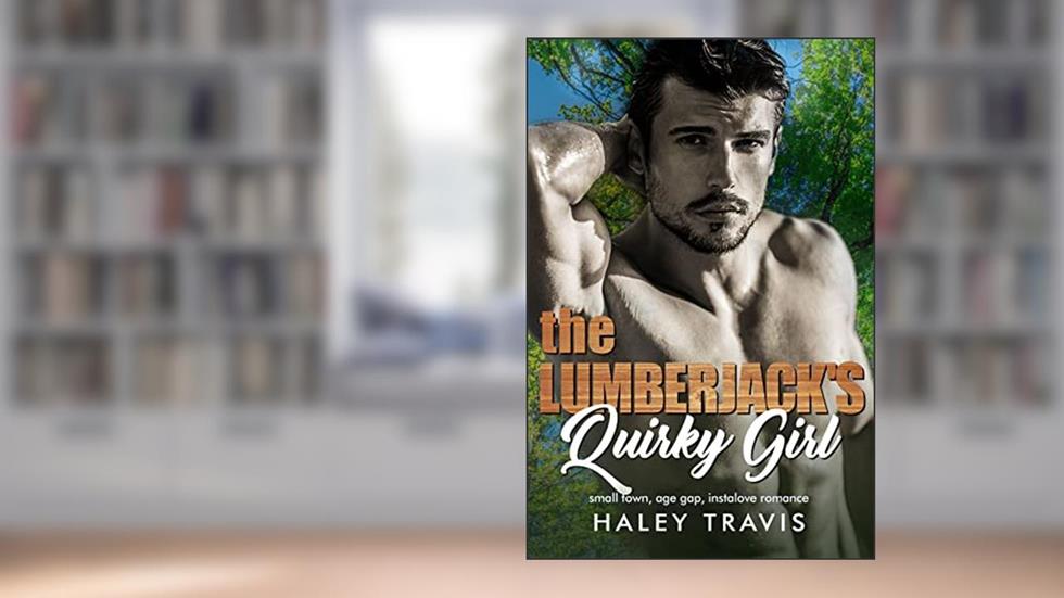 The Lumberjack's Quirky Girl: small town, age gap, instalove romance (Acorns & Oakleys Book 1), written by Haley Travis