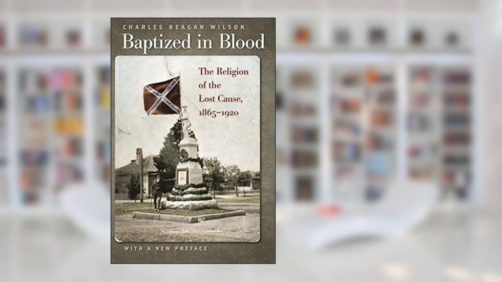 Baptized in Blood: The Religion of the Lost Cause, 1865-1920, written by Charles Reagan Wilson