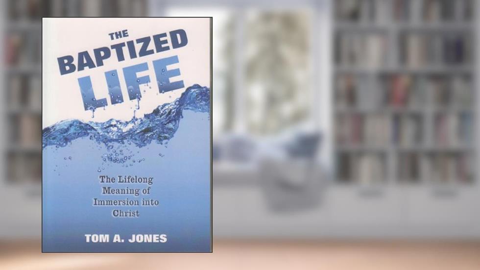 The Baptized Life, written by Tom A. Jones