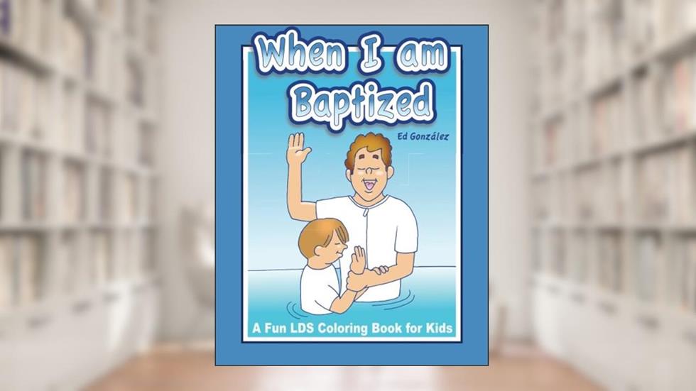 When I Am Baptized ; A fun LDS coloring book for kids, written by Ed Gonzalez