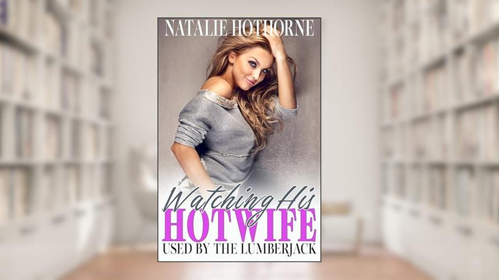Watching His HotWife With The Lumberjack, written by Natalie Hothorne