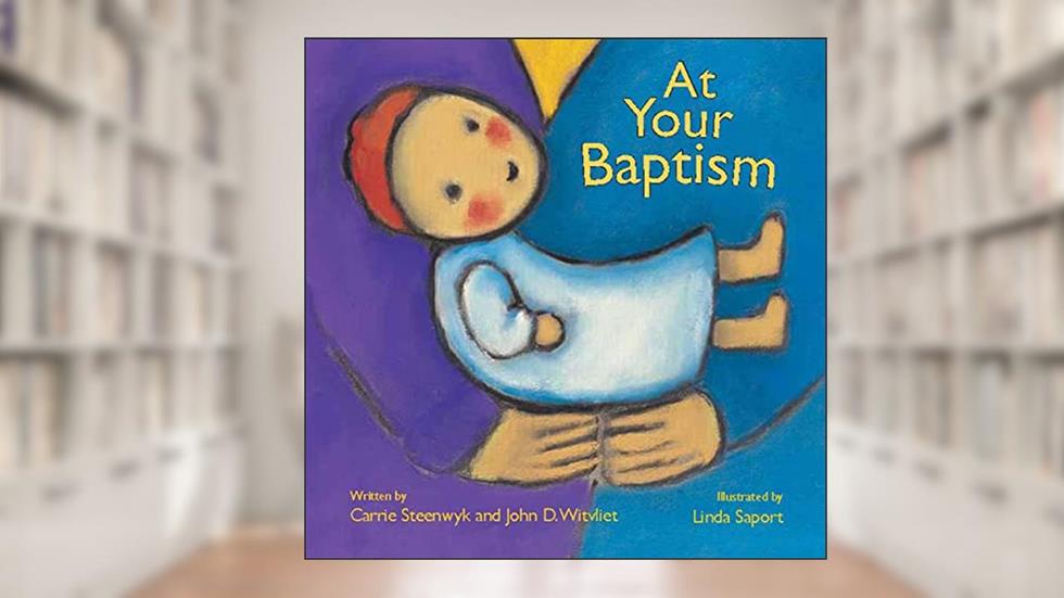 At Your Baptism, written by Carrie Steenwyk; John D. Witvliet