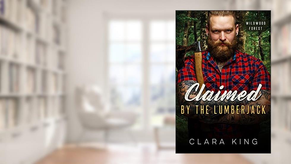 Claimed by the Lumberjack (Crave County: Wildwood Forest), written by Clara King