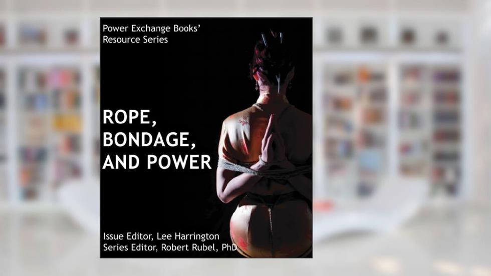 Ropes, Bondage, and Power: Power Exchange Books' Resource Series, written by Lee Harrington
