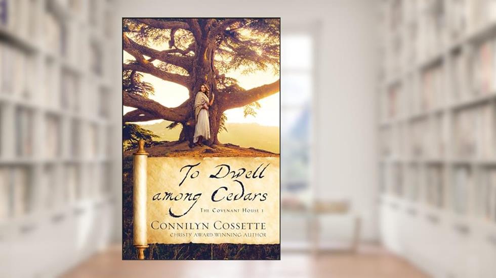 To Dwell among Cedars (The Covenant House), written by Connilyn Cossette