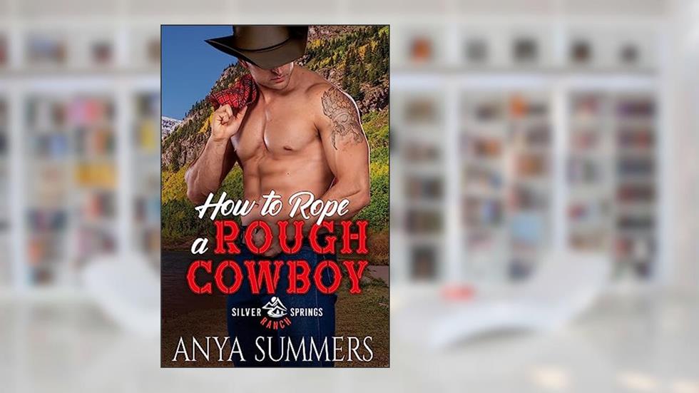 How To Rope A Rough Cowboy (Silver Springs Ranch Book 3), written by Anya Summers