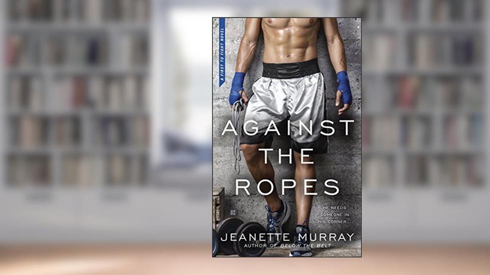 Against the Ropes (First to Fight Book 2), written by Jeanette Murray
