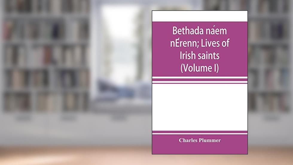 Bethada na?em nE?renn; Lives of Irish saints (Volume I) Introduction, Texts, Glossary, written by Charles Plummer