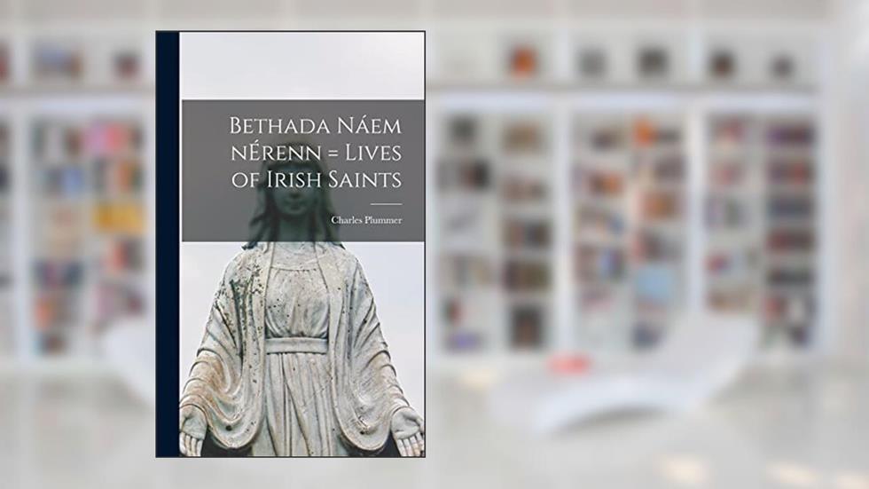 Bethada Na?em NE?renn = Lives of Irish Saints, written by Charles 1851-1927 Plummer