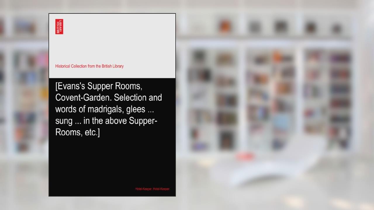 [Evans's Supper Rooms, Covent-Garden. Selection and words of madrigals, glees ... sung ... in the above Supper-Rooms, etc.], written by Hotel-Keeper. Hotel-Keeper.