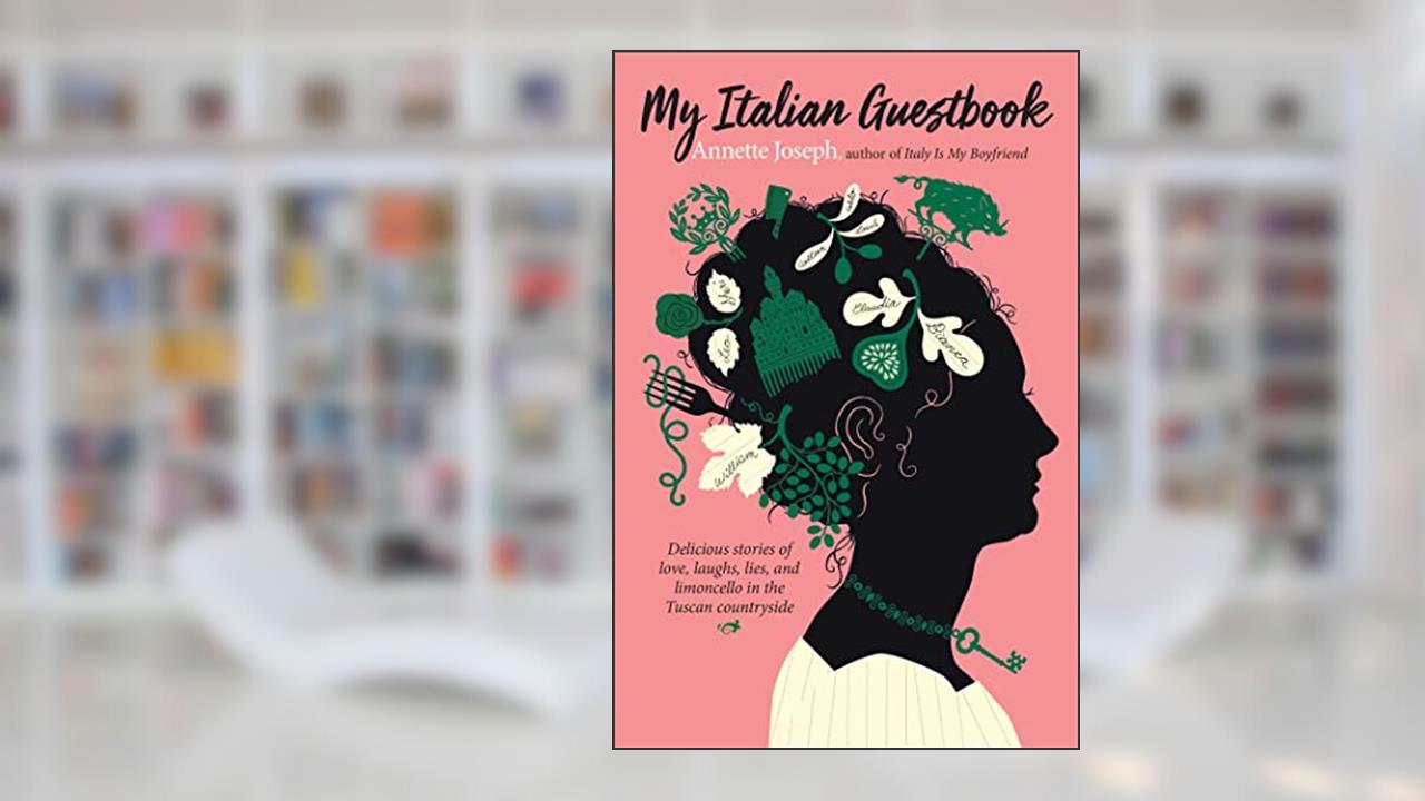 My Italian Guestbook: Delicious Stories of Love, Laughs, Lies, and Limoncello in the Tuscan Countryside, written by Annette Joseph