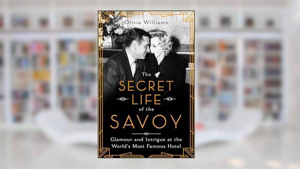 The Secret Life of the Savoy: Glamour and Intrigue at the World's Most Famous Hotel, written by Olivia Williams