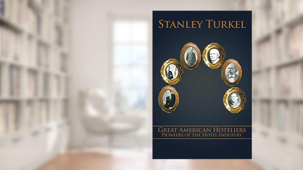 Great American Hoteliers: Pioneers of the Hotel Industry, written by Stanley Turkel