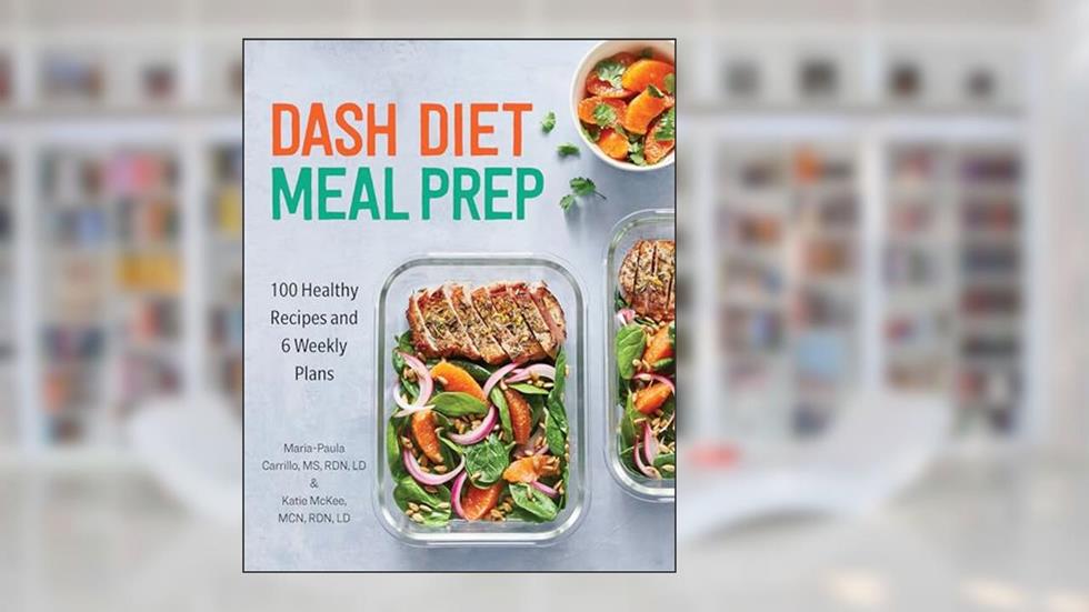 DASH Diet Meal Prep: 100 Healthy Recipes and 6 Weekly Plans, written by Maria-Paula Carrillo MS  RDN  LD; Katie McKee MCN  RDN  LD