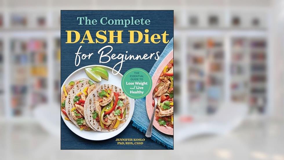 The Complete DASH Diet for Beginners: The Essential Guide to Lose Weight and Live Healthy, written by Jennifer Koslo RND