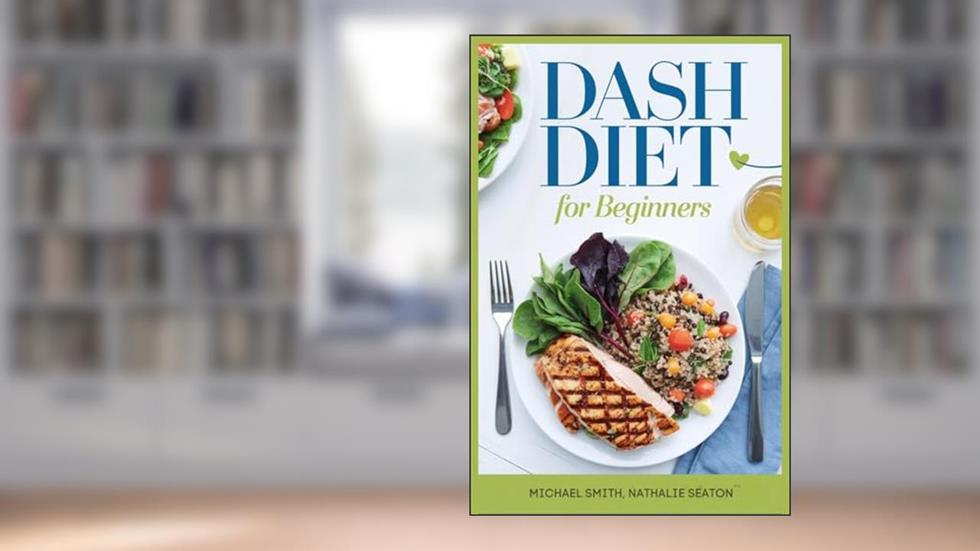 DASH DIET for Beginners: Lower Blood Pressure, Reduce Cholesterol and Manage Diabetes Naturally, written by Nathalie Seaton; Michael Smith