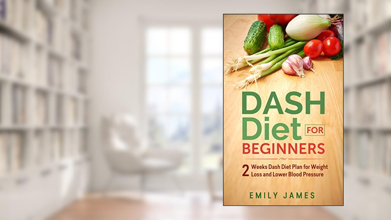 Dash Diet for Beginners: 2 Weeks Dash Diet Plan for Weight Loss and Lower Blood Pressure, written by Emily James