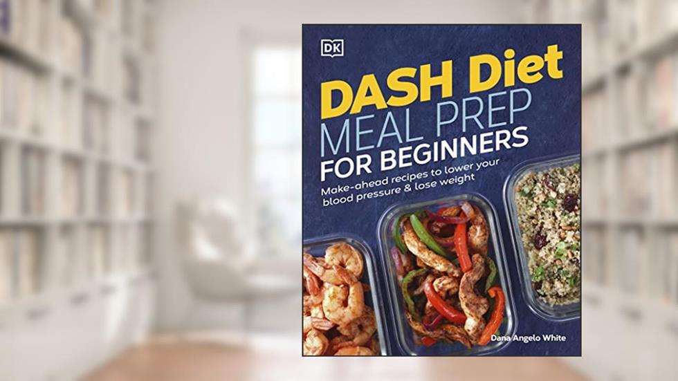 Dash Diet Meal Prep for Beginners: Make-Ahead Recipes to Lower Your Blood Pressure & Lose Weight, written by Dana Angelo White