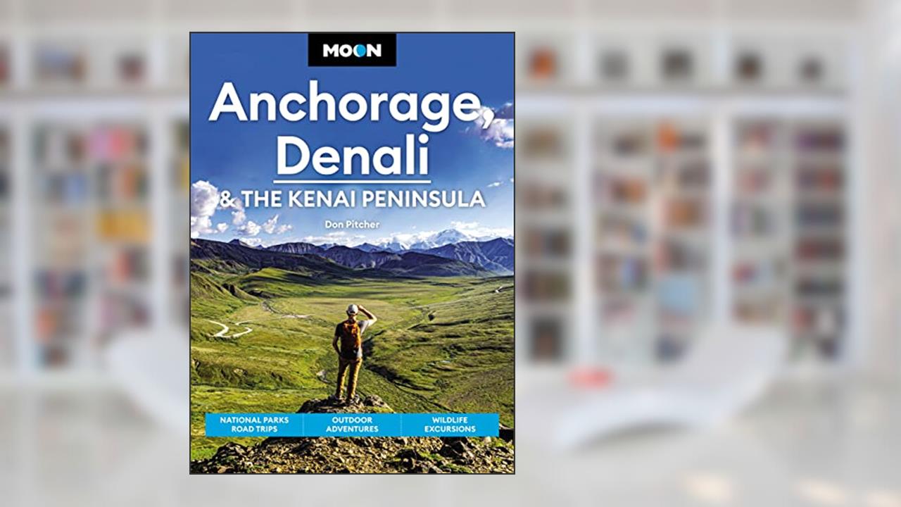 Moon Anchorage, Denali & the Kenai Peninsula: National Parks Road Trips, Outdoor Adventures, Wildlife Excursions (Travel Guide), written by Don Pitcher