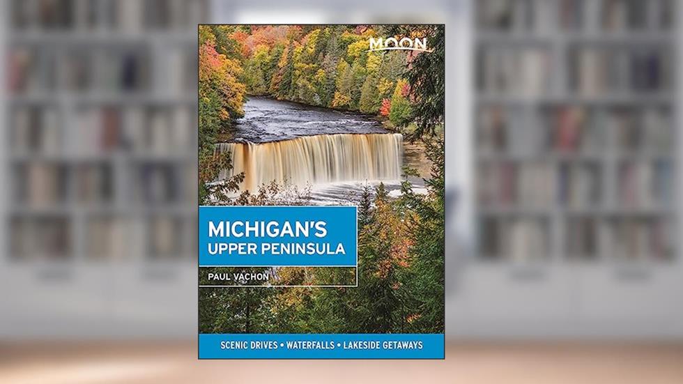 Moon Michigan's Upper Peninsula: Scenic Drives, Waterfalls, Lakeside Getaways (Travel Guide), written by Paul Vachon