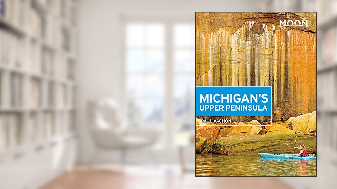 Moon Michigan's Upper Peninsula (Travel Guide), written by Paul Vachon