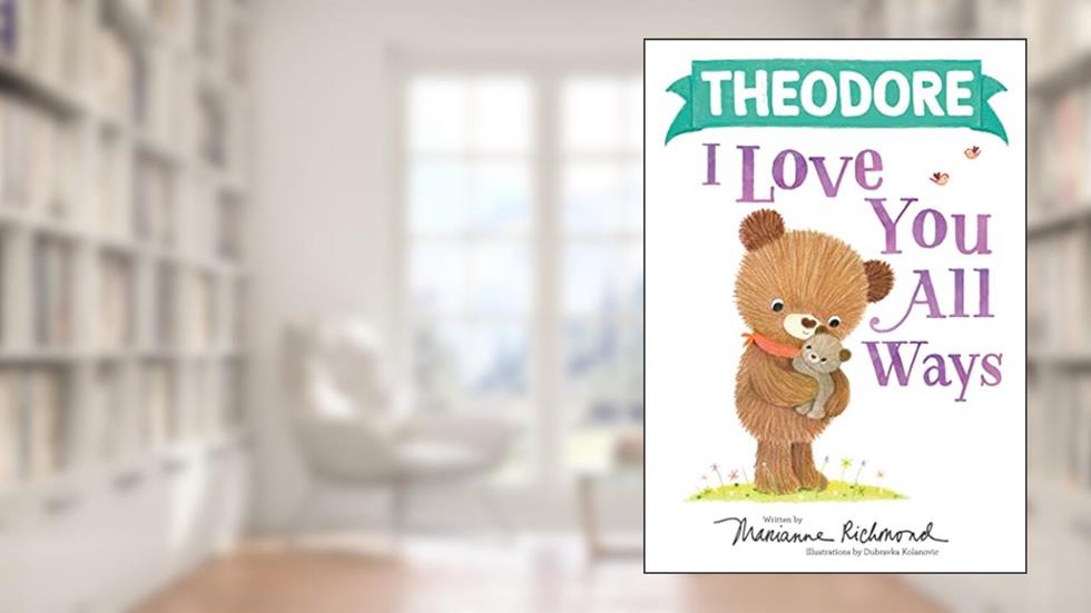 Theodore I Love You All Ways: A Personalized Book About a Parent's Never-Ending Love (Gifts for Babies and Toddlers), written by Marianne Richmond