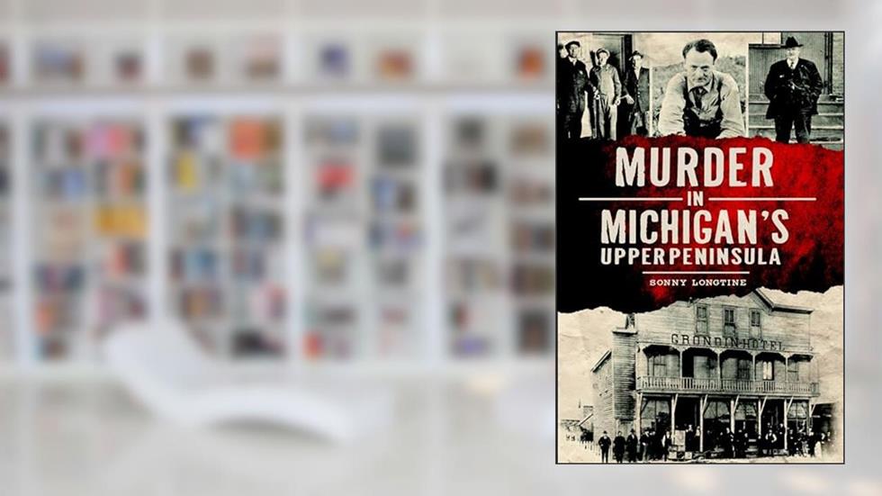 Murder in Michigan's Upper Peninsula (Murder & Mayhem), written by Ernest Sonny Longtine