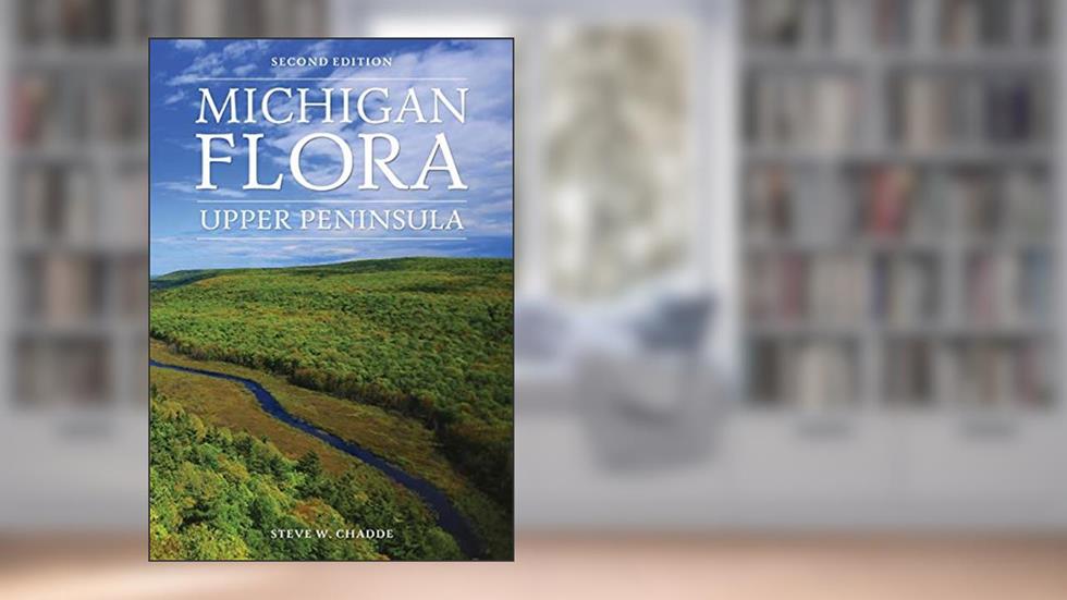 Michigan Flora: Upper Peninsula, written by Steve W Chadde