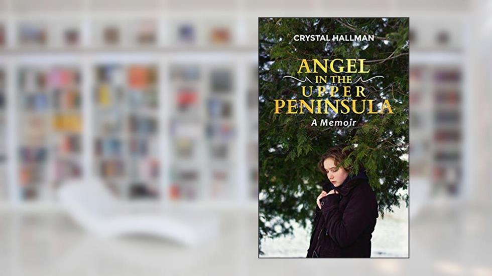 Angel in the Upper Peninsula : A Memoir, written by Crystal Hallman