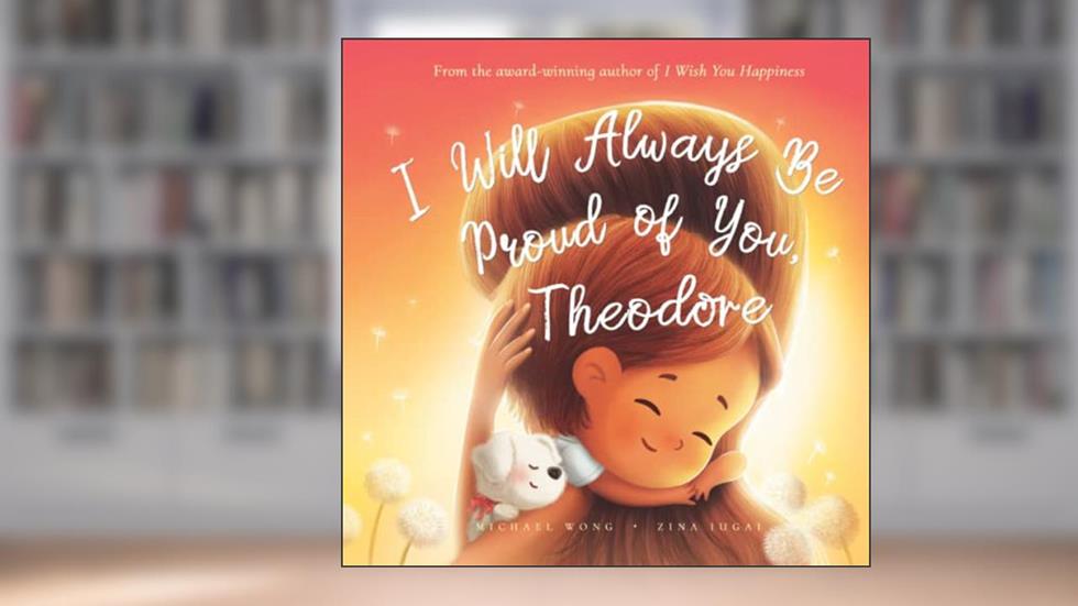 I Will Always Be Proud of You, Theodore (The Unconditional Love for Theodore Series), written by Michael Wong