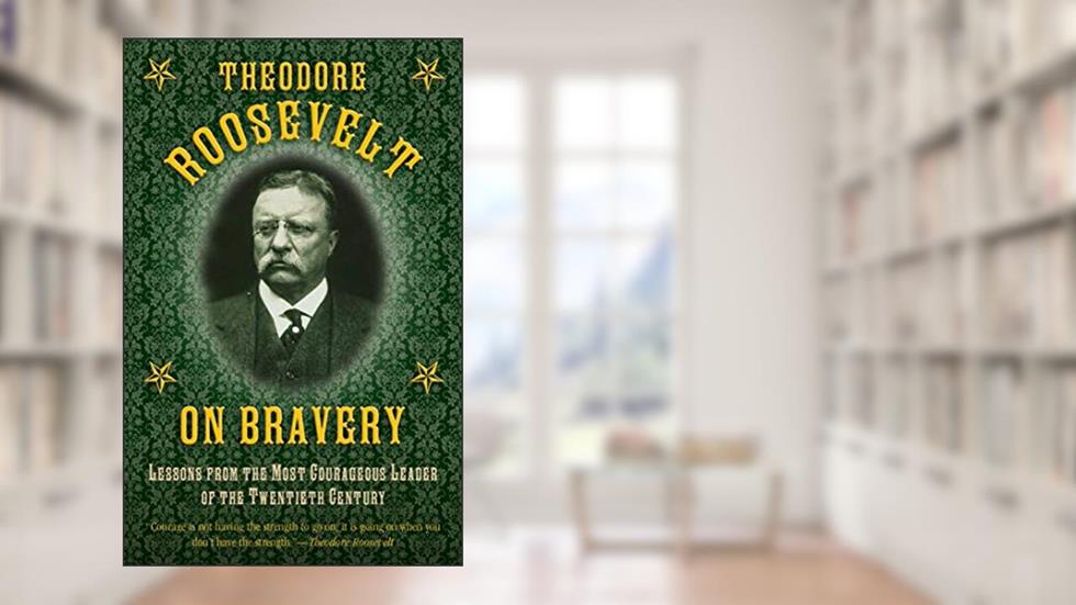 Theodore Roosevelt on Bravery: Lessons from the Most Courageous Leader of the Twentieth Century, written by Theodore Roosevelt