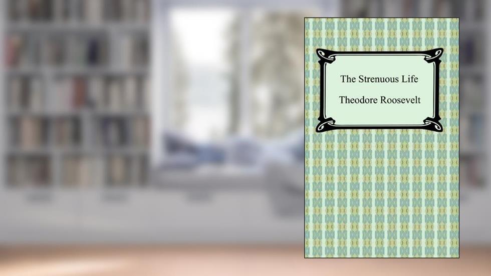 The Strenuous Life, written by Theodore Roosevelt