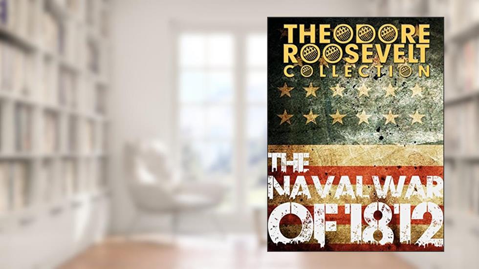 The Naval War of 1812 (Theodore Roosevelt Collection), written by Theodore Roosevelt